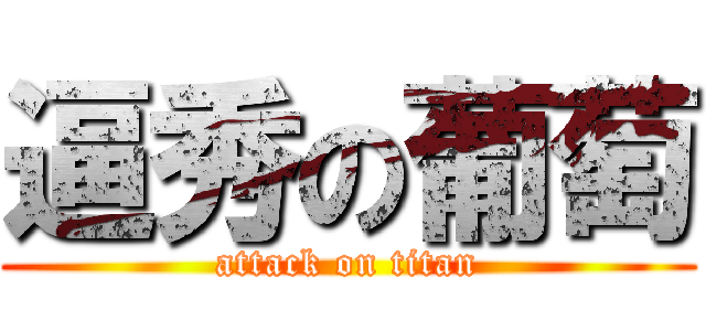 逼秀の葡萄 (attack on titan)