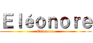 Ｅｌéｏｎｏｒｅ (Eléonore )