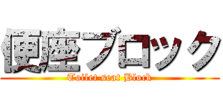 便座ブロック (Toilet seat Block)