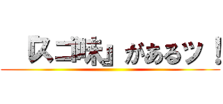  『スゴ味』があるッ！ ()