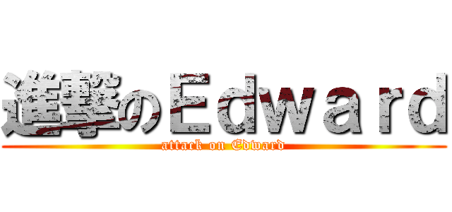 進撃のＥｄｗａｒｄ (attack on Edward)