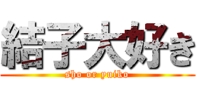 結子大好き (sho or yuiko)