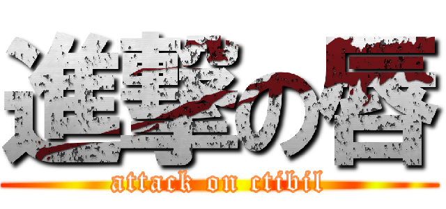 進撃の唇 (attack on ctibil)