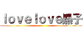 ｌｏｖｅｌｏｖｅ黑子 (me)