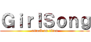 ＧｉｒｌＳｏｎｇ (attack on titan)