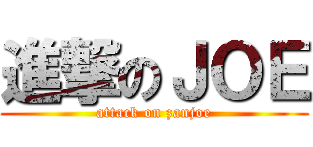 進撃のＪＯＥ (attack on zanjoe)