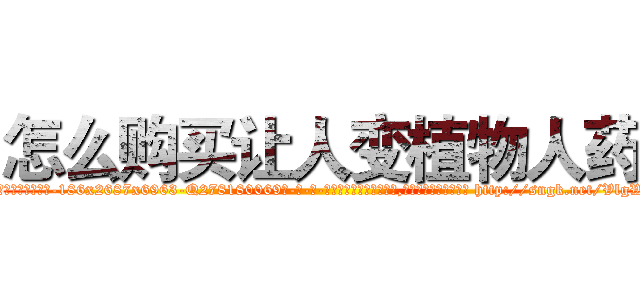 怎么购买让人变植物人药 (怎么购买让人变植物人药【电-186x2687x6963-Q278180069元-吉-药-业】我们做的是长期生意,靠的是老客户长期支持 http://sngk.net/VlgWDM
)