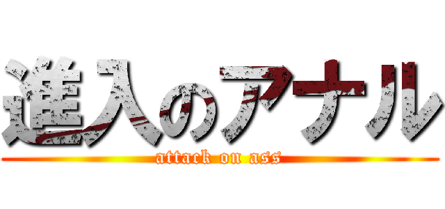 進入のアナル (attack on ass)