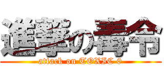 進撃の毒令 (attack on TOXIC 0)