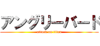 アングリーバード (attack on titan)