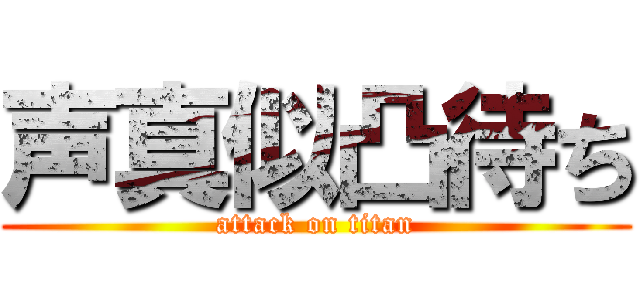 声真似凸待ち (attack on titan)