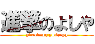進撃のよしや (attack on yoshiya)