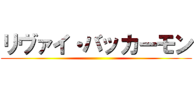 リヴァイ・バッカーモン ()