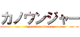 カノウンジャー (kyuuninnnokanou)