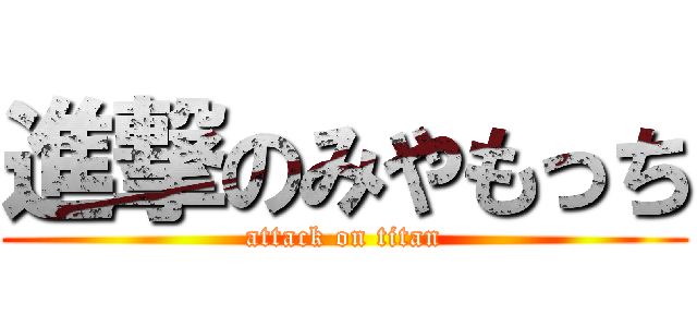 進撃のみやもっち (attack on titan)