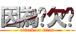 因為你欠婊 (attack on titan)