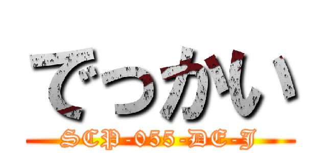 でっかい (SCP-055-DE-J)