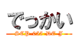 でっかい (SCP-055-DE-J)