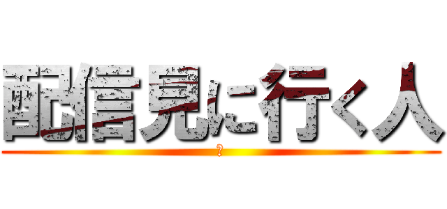 配信見に行く人 (✋)