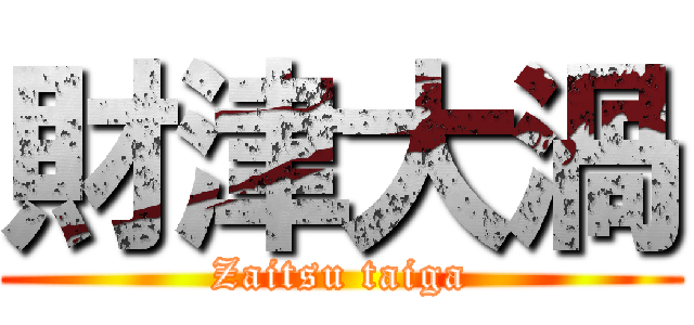 財津大渦 (Zaitsu taiga)