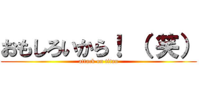 おもしろいから！ （ 笑） (attack on titan)
