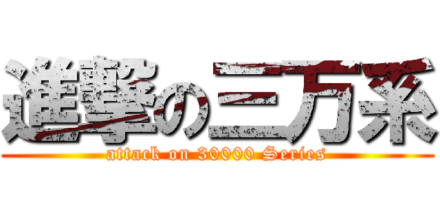 進撃の三万系 (attack on 30000 Series)