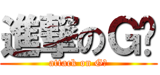 進撃のＧ酱 (attack on G酱)
