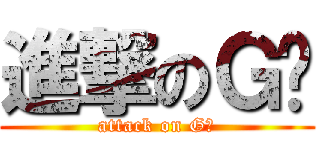 進撃のＧ酱 (attack on G酱)