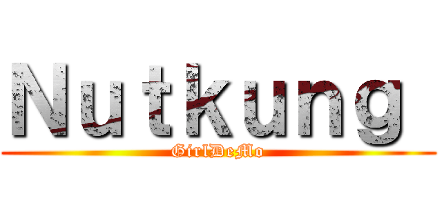 Ｎｕｔｋｕｎｇ  (GirlDeMo)