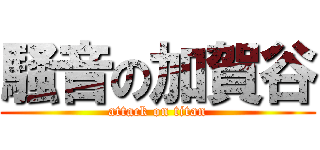 騒音の加賀谷 (attack on titan)