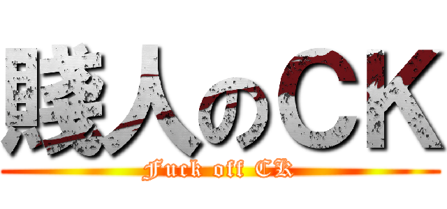 賤人のＣＫ (Fuck off CK)