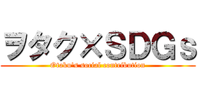 ヲタク×ＳＤＧｓ (Otaku's social contribution)