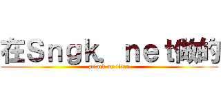 在Ｓｎｇｋ．ｎｅｔ做的 (attack on titan)