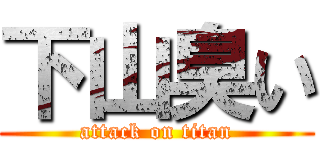 下山臭い (attack on titan)