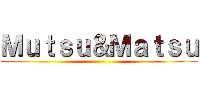 Ｍｕｔｓｕ＆Ｍａｔｓｕ ()