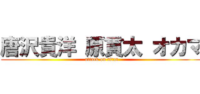 唐沢貴洋 原貫太 オカマ (attack on titan)