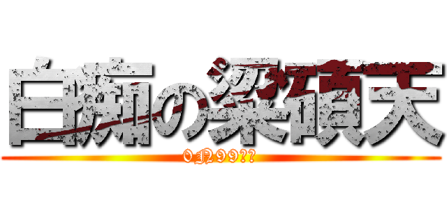 白痴の粱碩天 (0N99丁丁)