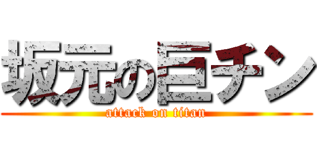 坂元の巨チン (attack on titan)