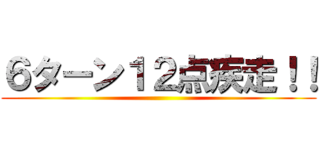 ６ターン１２点疾走！！ ()