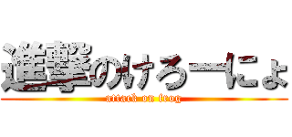 進撃のけろーにょ (attack on frog)