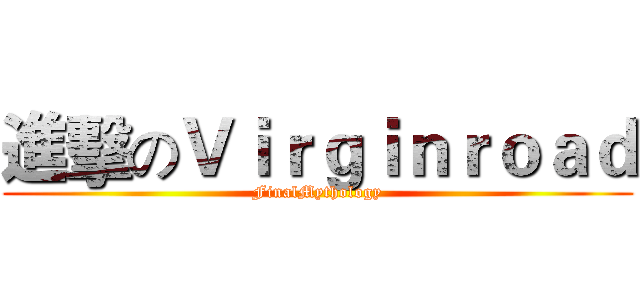 進擊のＶｉｒｇｉｎｒｏａｄ (FinalMythology)
