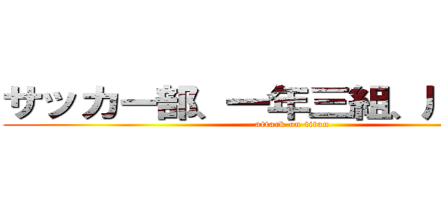 サッカー部、一年三組、川崎響也 (attack on titan)