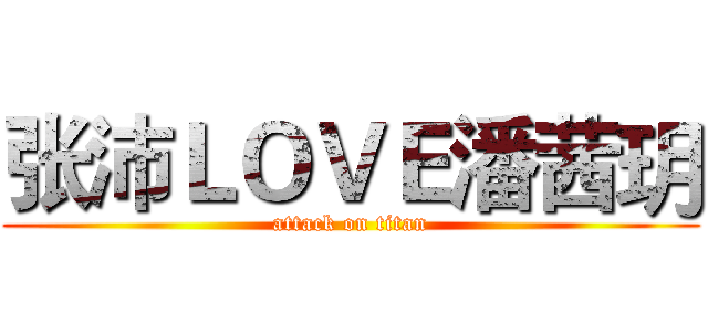 张沛ＬＯＶＥ潘茜玥 (attack on titan)