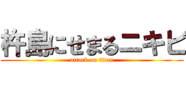 杵島にせまるニキビ (attack on titan)