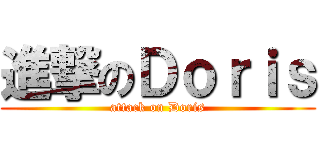 進撃のＤｏｒｉｓ (attack on Doris)