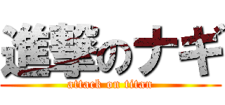 進撃のナギ (attack on titan)