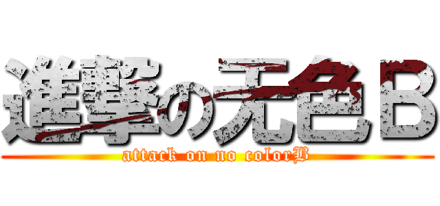 進撃の无色Ｂ (attack on no colorB)