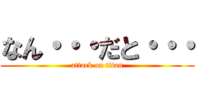 なん・・・だと・・・ (attack on titan)