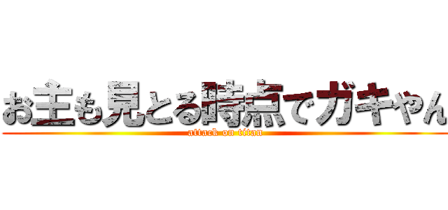 お主も見とる時点でガキやん (attack on titan)