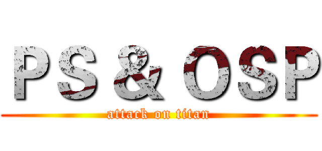 ＰＳ ＆ ＯＳＰ (attack on titan)